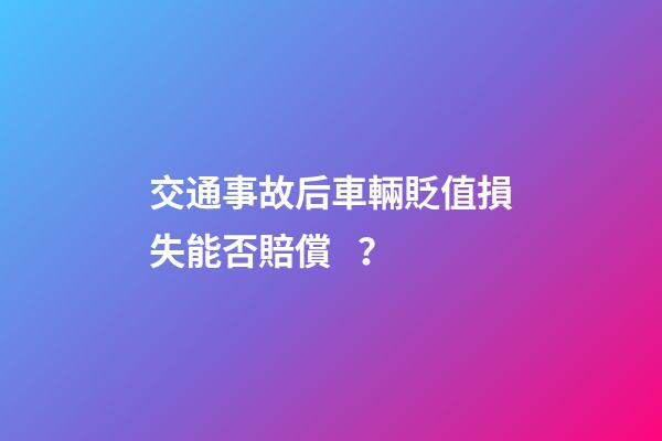 交通事故后車輛貶值損失能否賠償？